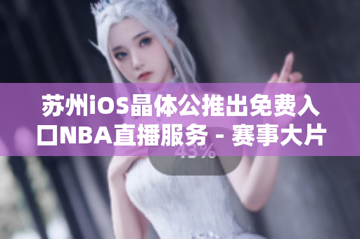 苏州iOS晶体公推出免费入口NBA直播服务 - 赛事大片尽收眼底