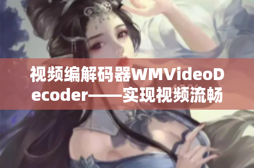 视频编解码器WMVideoDecoder——实现视频流畅解码效果