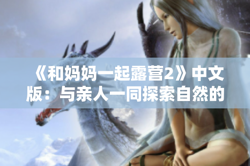 《和妈妈一起露营2》中文版：与亲人一同探索自然的全新体验