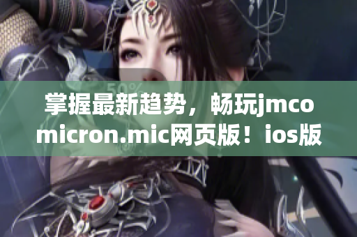 掌握最新趋势，畅玩jmcomicron.mic网页版！ios版入口奉上