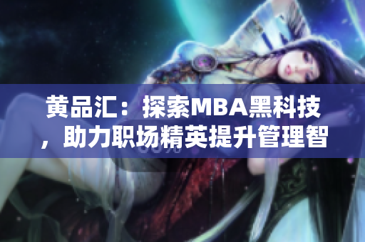 黄品汇：探索MBA黑科技，助力职场精英提升管理智慧