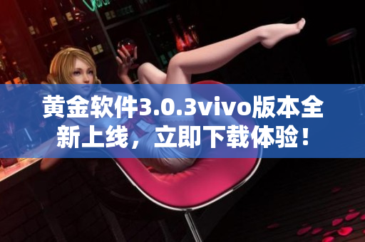 黄金软件3.0.3vivo版本全新上线，立即下载体验！