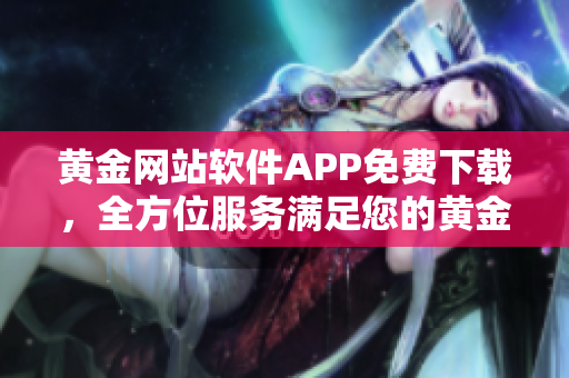 黄金网站软件APP免费下载，全方位服务满足您的黄金投资需求