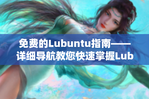 免费的Lubuntu指南——详细导航教您快速掌握Lubuntu系统知识