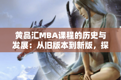 黄品汇MBA课程的历史与发展：从旧版本到新版，探索学习之路