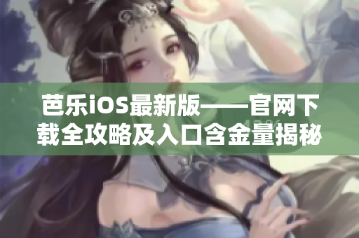 芭乐iOS最新版——官网下载全攻略及入口含金量揭秘