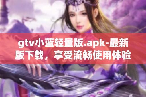 gtv小蓝轻量版.apk-最新版下载，享受流畅使用体验