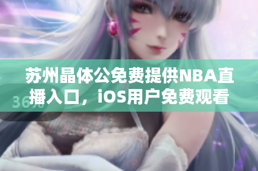 苏州晶体公免费提供NBA直播入口，iOS用户免费观看NBA赛事