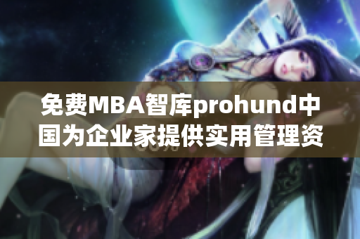 免费MBA智库prohund中国为企业家提供实用管理资源