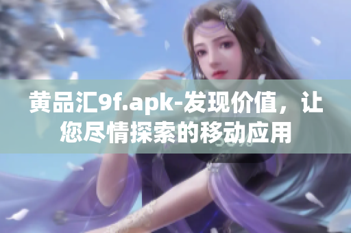 黄品汇9f.apk-发现价值，让您尽情探索的移动应用