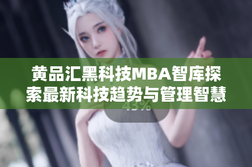 黄品汇黑科技MBA智库探索最新科技趋势与管理智慧