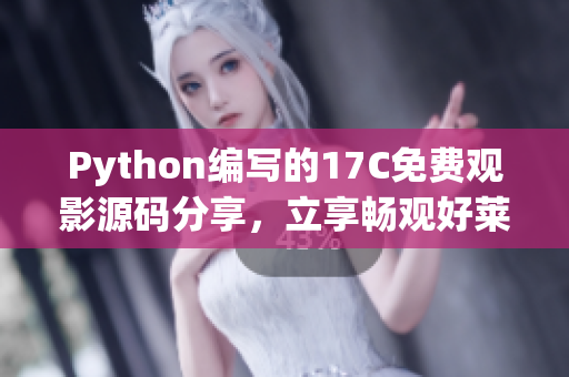 Python编写的17C免费观影源码分享，立享畅观好莱坞精彩大片