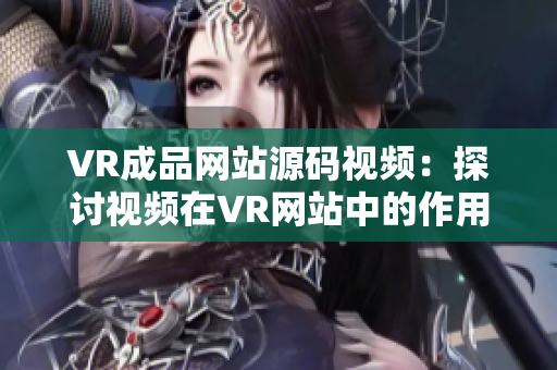 VR成品网站源码视频：探讨视频在VR网站中的作用