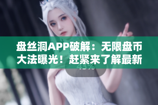 盘丝洞APP破解：无限盘币大法曝光！赶紧来了解最新的破解方法