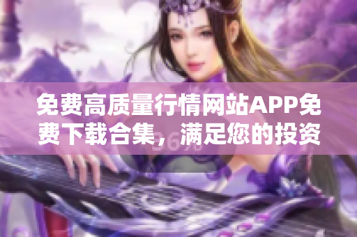 免费高质量行情网站APP免费下载合集，满足您的投资需求