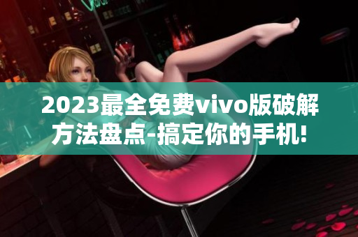 2023最全免费vivo版破解方法盘点-搞定你的手机!