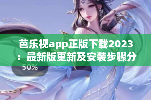 芭乐视app正版下载2023：最新版更新及安装步骤分享