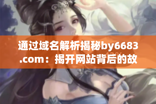 通过域名解析揭秘by6683.com：揭开网站背后的故事