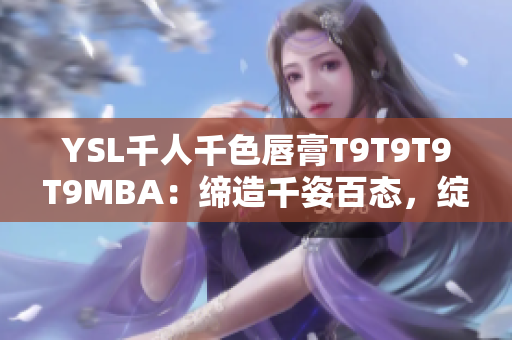 YSL千人千色唇膏T9T9T9T9MBA：缔造千姿百态，绽放独特魅力