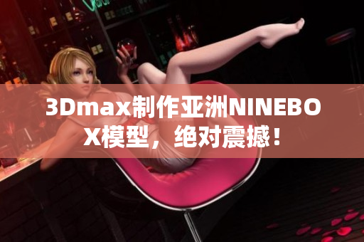 3Dmax制作亚洲NINEBOX模型，绝对震撼！