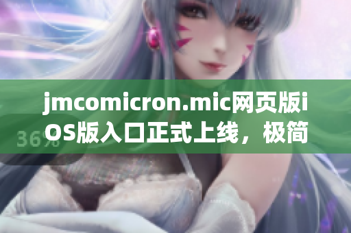 jmcomicron.mic网页版iOS版入口正式上线，极简操作，精彩漫画，想看就看，全新体验尽在掌握。