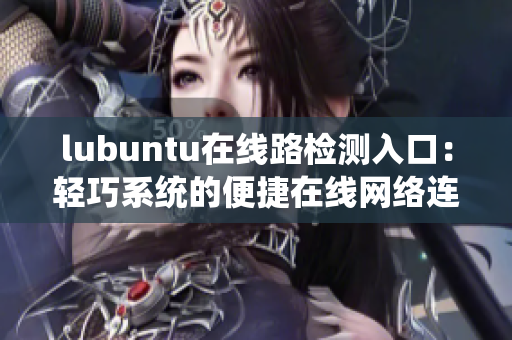 lubuntu在线路检测入口：轻巧系统的便捷在线网络连通性验证