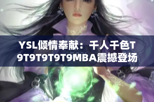 YSL倾情奉献：千人千色T9T9T9T9T9MBA震撼登场