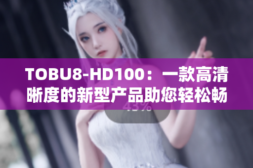 TOBU8-HD100：一款高清晰度的新型产品助您轻松畅享视听乐趣