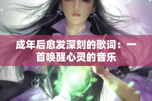 成年后愈发深刻的歌词：一首唤醒心灵的音乐