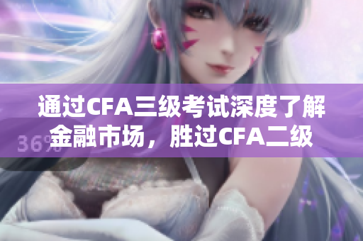 通过CFA三级考试深度了解金融市场，胜过CFA二级