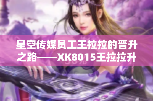 星空传媒员工王拉拉的晋升之路——XK8015王拉拉升职记1