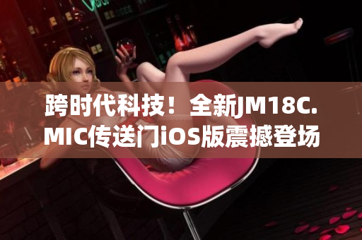 跨时代科技！全新JM18C.MIC传送门iOS版震撼登场-导航创新超乎想象