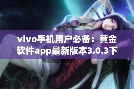 vivo手机用户必备：黄金软件app最新版本3.0.3下载指南