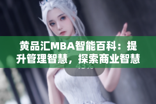 黄品汇MBA智能百科：提升管理智慧，探索商业智慧