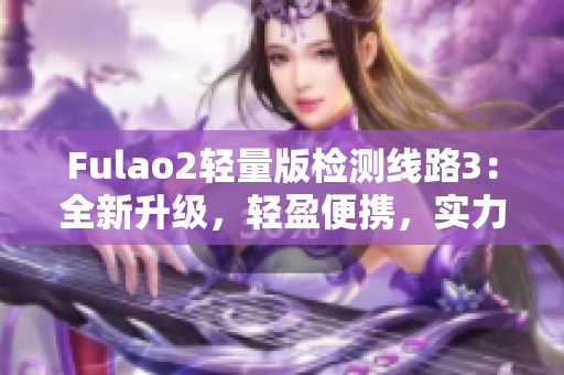 Fulao2轻量版检测线路3：全新升级，轻盈便携，实力检测助您更精准