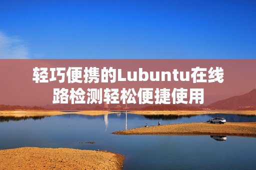 轻巧便携的Lubuntu在线路检测轻松便捷使用