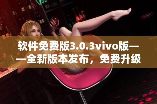 软件免费版3.0.3vivo版——全新版本发布，免费升级体验