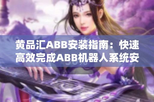 黄品汇ABB安装指南：快速高效完成ABB机器人系统安装