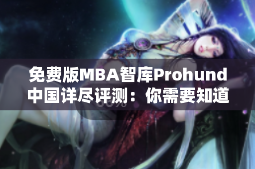 免费版MBA智库Prohund中国详尽评测：你需要知道的一切