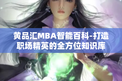 黄品汇MBA智能百科-打造职场精英的全方位知识库