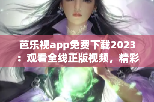 芭乐视app免费下载2023：观看全线正版视频，精彩内容尽在其中