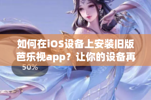 如何在iOS设备上安装旧版芭乐视app？让你的设备再次流畅运行！