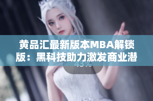 黄品汇最新版本MBA解锁版：黑科技助力激发商业潜能