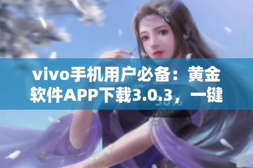 vivo手机用户必备：黄金软件APP下载3.0.3，一键管理手机数据