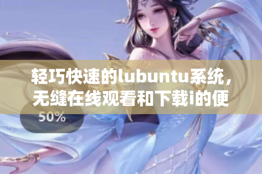 轻巧快速的lubuntu系统，无缝在线观看和下载i的便捷体验