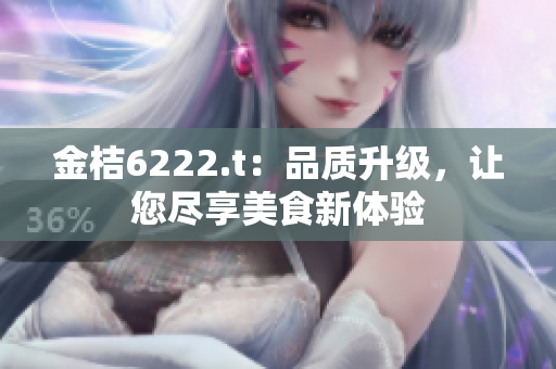 金桔6222.t：品质升级，让您尽享美食新体验