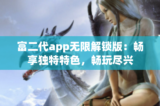 富二代app无限解锁版：畅享独特特色，畅玩尽兴