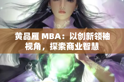 黄品雁 MBA：以创新领袖视角，探索商业智慧