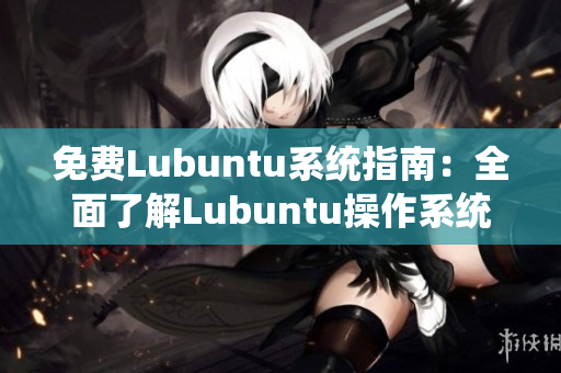 免费Lubuntu系统指南：全面了解Lubuntu操作系统及导航指南