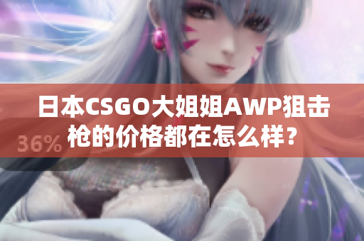 日本CSGO大姐姐AWP狙击枪的价格都在怎么样？